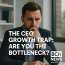 The CEO Growth Trap: Are You the Bottleneck?